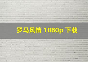 罗马风情 1080p 下载